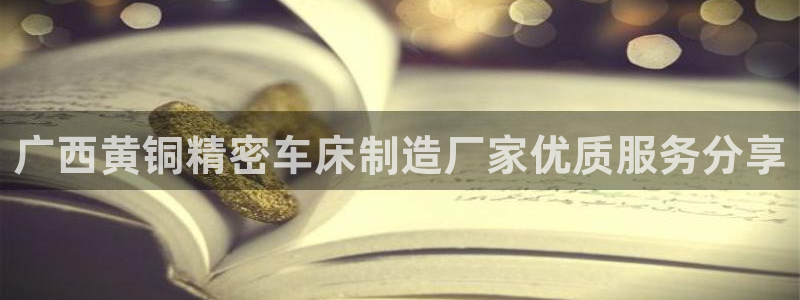 彩神是怎样一个平台：广西黄铜精密车床制造厂家优质服务分享