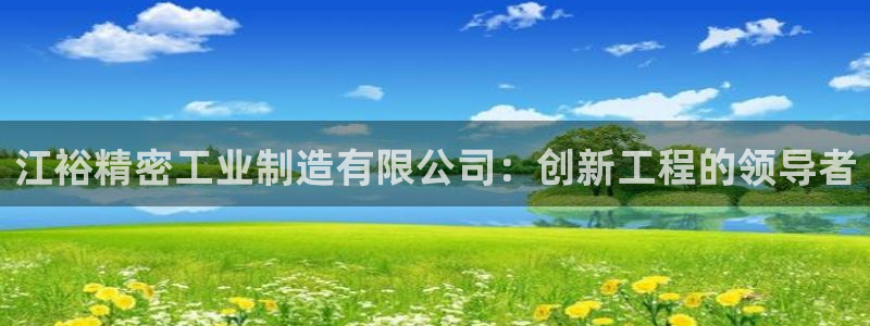 彩神v争霸是啥：江裕精密工业制造有限公司：创新工程的领导者