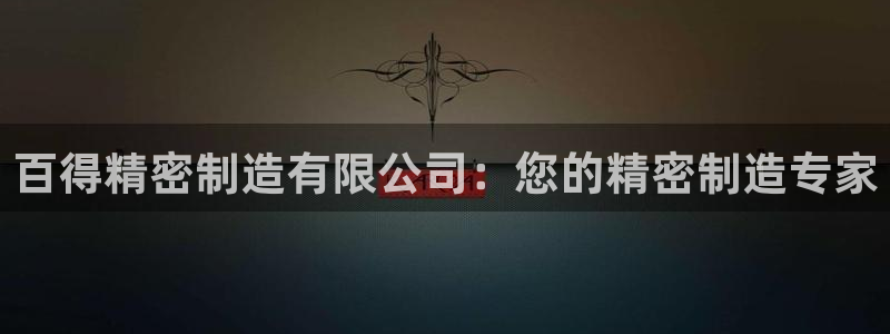 彩神v8手机客户端：百得精密制造有限公司：您的精密制造专家